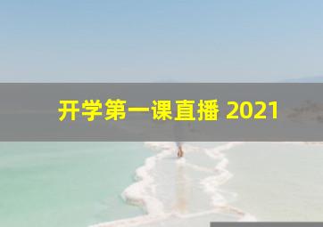 开学第一课直播 2021